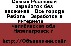 Самый Реальный заработок без вложений - Все города Работа » Заработок в интернете   . Челябинская обл.,Нязепетровск г.